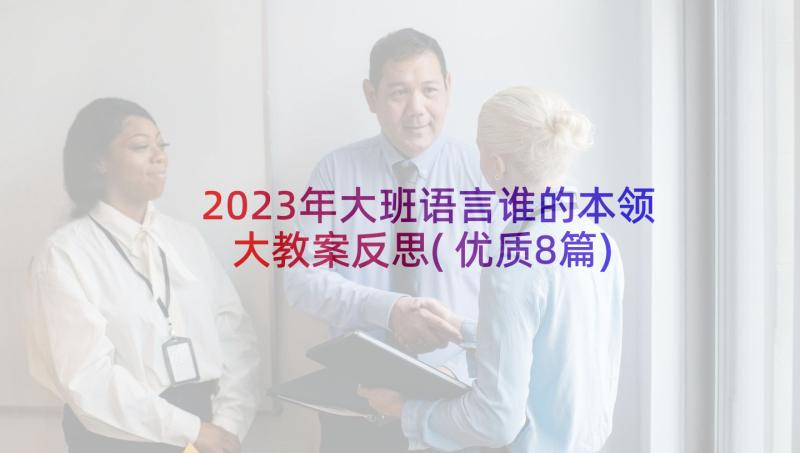 2023年大班语言谁的本领大教案反思(优质8篇)