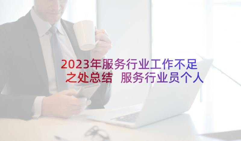 2023年服务行业工作不足之处总结 服务行业员个人年度工作总结(实用5篇)