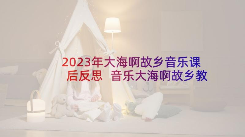 2023年大海啊故乡音乐课后反思 音乐大海啊故乡教学反思(实用5篇)