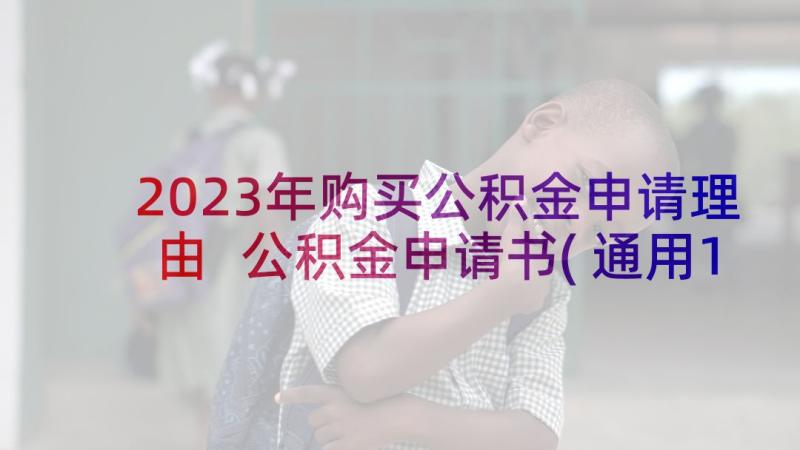 2023年购买公积金申请理由 公积金申请书(通用10篇)