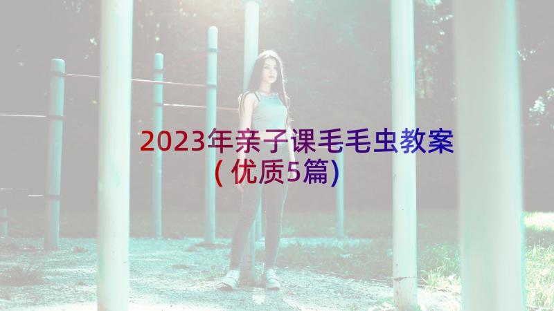 2023年亲子课毛毛虫教案(优质5篇)