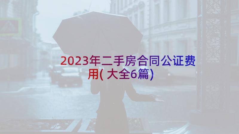 2023年二手房合同公证费用(大全6篇)