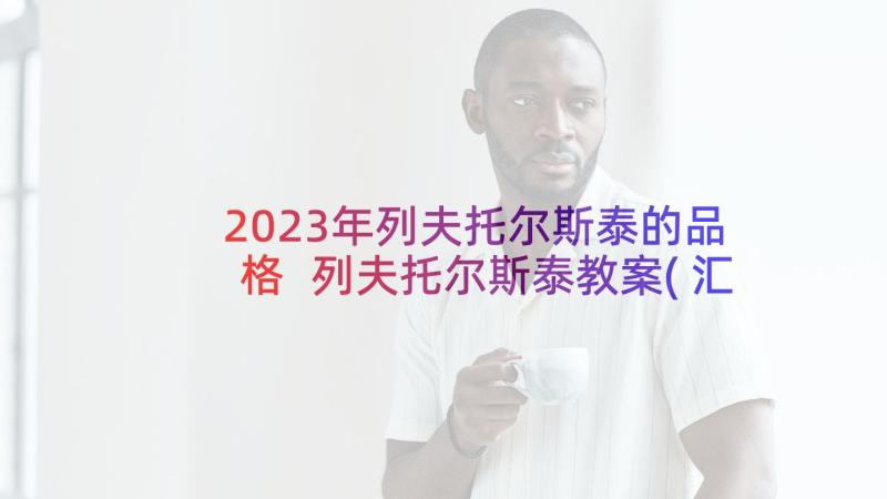 2023年列夫托尔斯泰的品格 列夫托尔斯泰教案(汇总9篇)