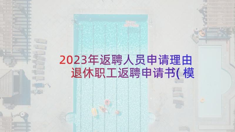 2023年返聘人员申请理由 退休职工返聘申请书(模板5篇)