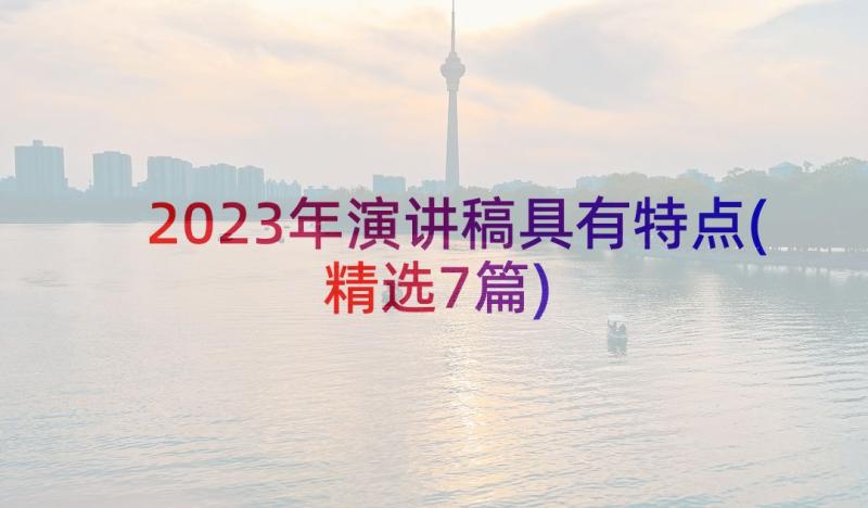 2023年演讲稿具有特点(精选7篇)