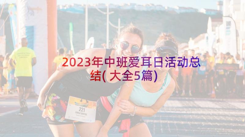 2023年中班爱耳日活动总结(大全5篇)