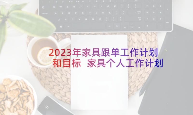 2023年家具跟单工作计划和目标 家具个人工作计划目标(精选5篇)