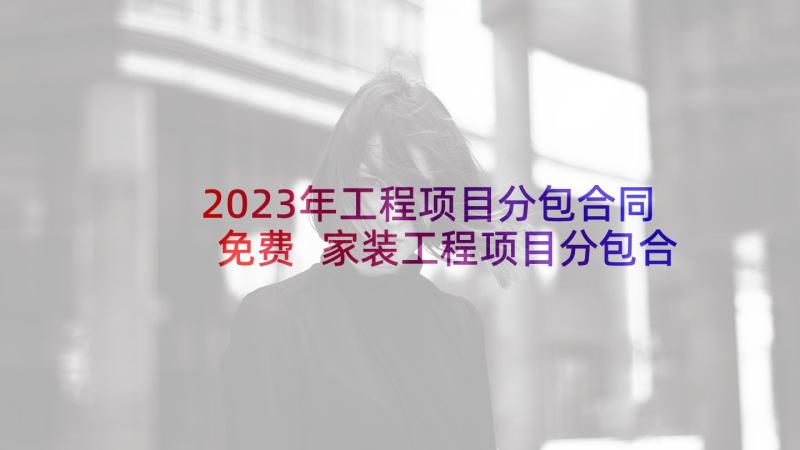 2023年工程项目分包合同免费 家装工程项目分包合同(通用7篇)