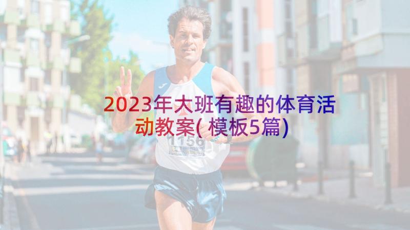 2023年大班有趣的体育活动教案(模板5篇)