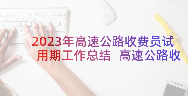 2023年高速公路收费员试用期工作总结 高速公路收费员工作总结(汇总8篇)