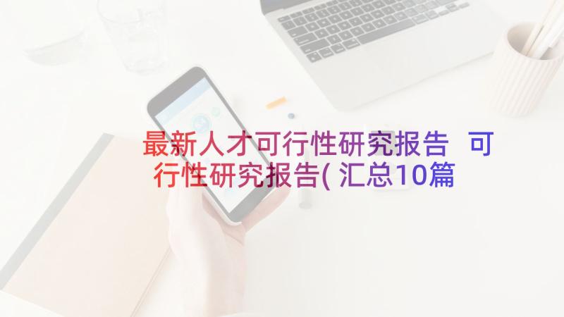 最新人才可行性研究报告 可行性研究报告(汇总10篇)