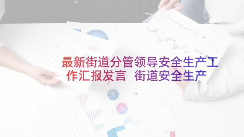 最新街道分管领导安全生产工作汇报发言 街道安全生产工作汇报(实用5篇)