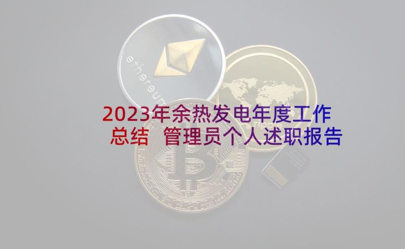 2023年余热发电年度工作总结 管理员个人述职报告(汇总10篇)