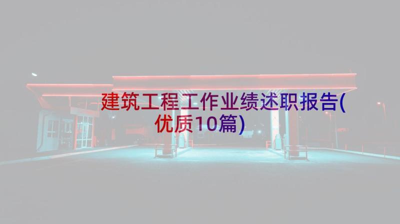 建筑工程工作业绩述职报告(优质10篇)