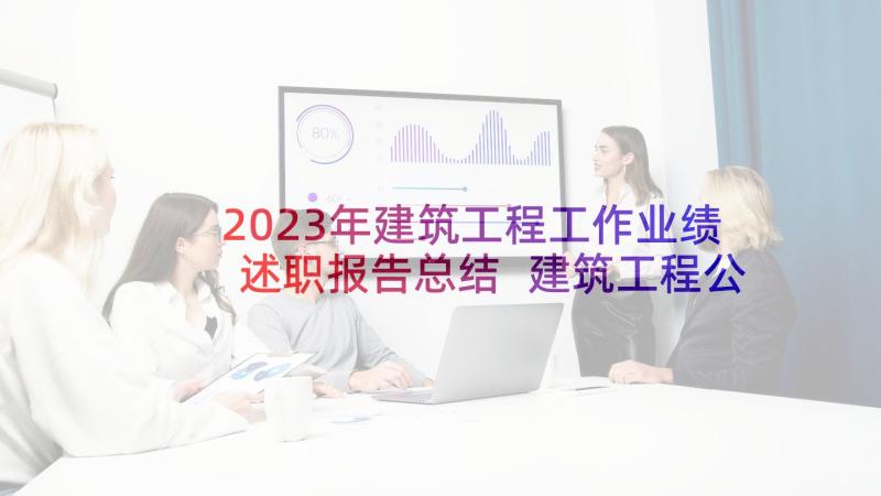 2023年建筑工程工作业绩述职报告总结 建筑工程公司述职报告(汇总9篇)