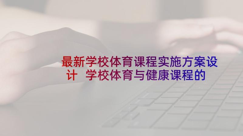 最新学校体育课程实施方案设计 学校体育与健康课程的实施方案(实用5篇)