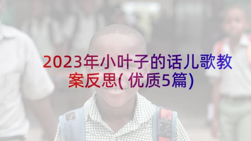 2023年小叶子的话儿歌教案反思(优质5篇)