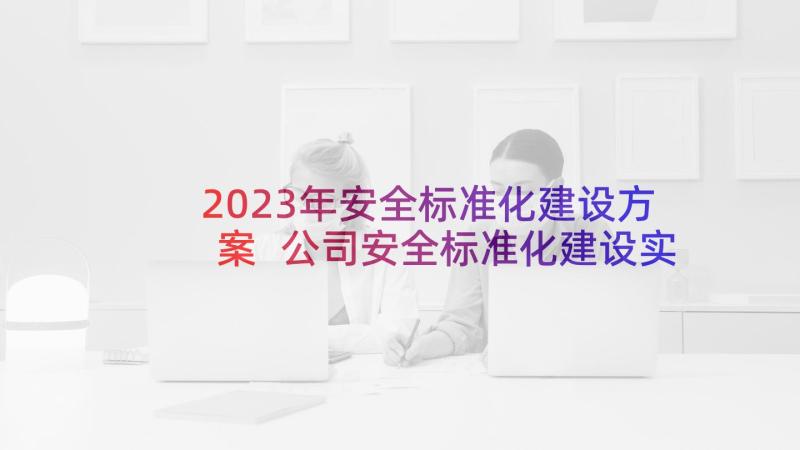 2023年安全标准化建设方案 公司安全标准化建设实施方案(精选7篇)