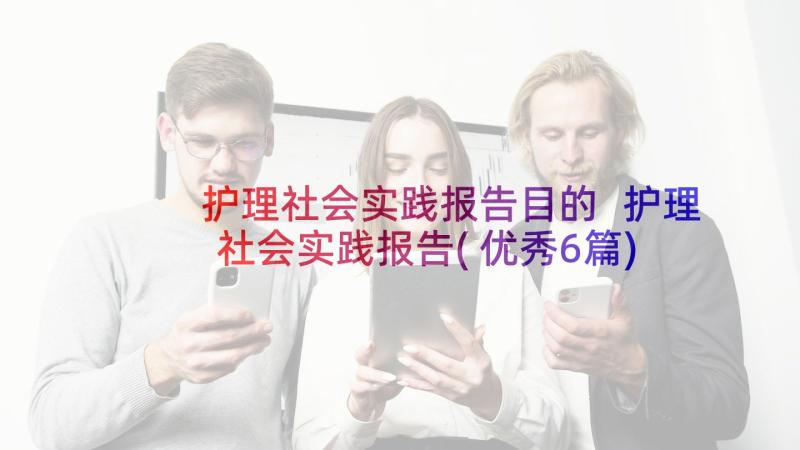 护理社会实践报告目的 护理社会实践报告(优秀6篇)