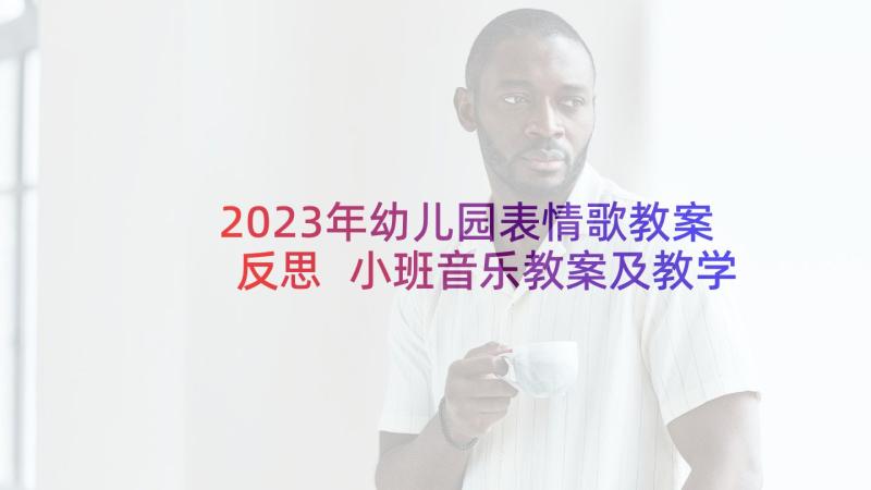 2023年幼儿园表情歌教案反思 小班音乐教案及教学反思表情歌(通用5篇)