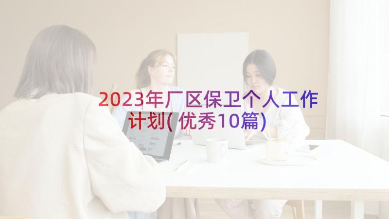 2023年厂区保卫个人工作计划(优秀10篇)