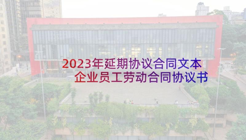 2023年延期协议合同文本 企业员工劳动合同协议书(大全5篇)