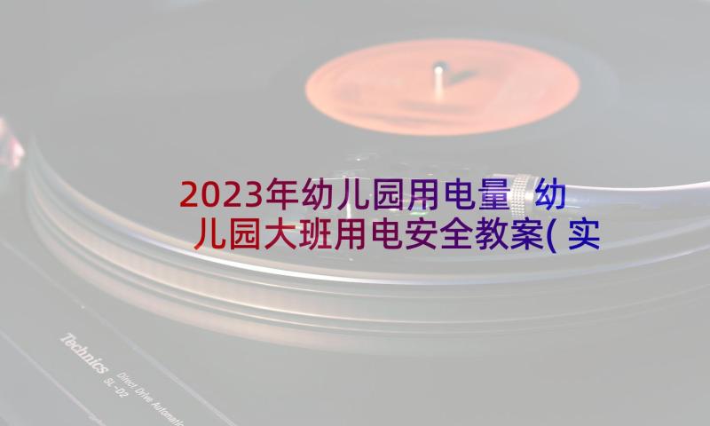 2023年幼儿园用电量 幼儿园大班用电安全教案(实用7篇)