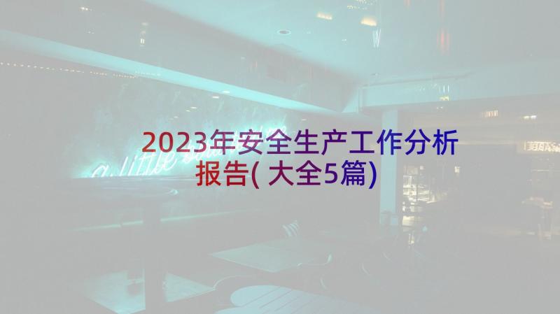 2023年安全生产工作分析报告(大全5篇)