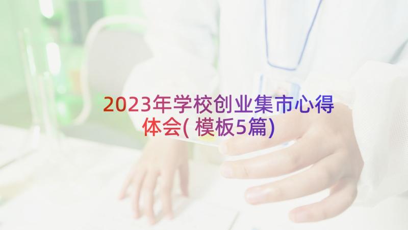 2023年学校创业集市心得体会(模板5篇)