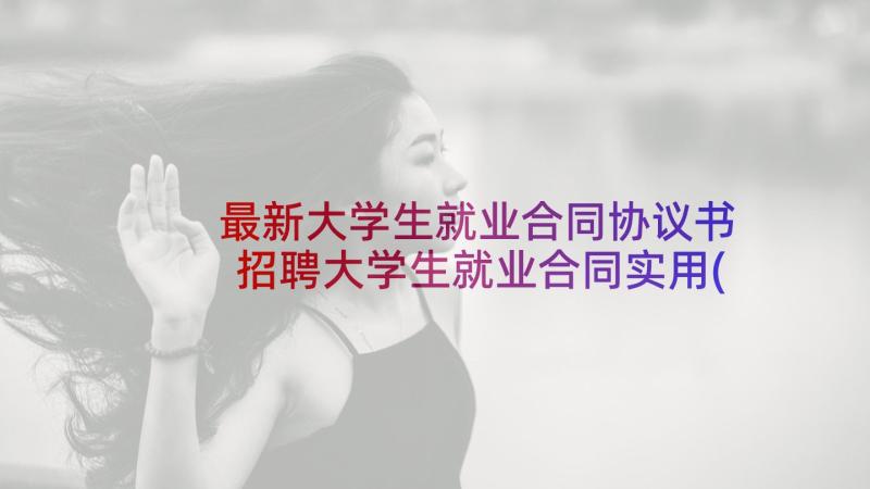 最新大学生就业合同协议书 招聘大学生就业合同实用(大全5篇)