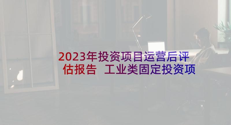 2023年投资项目运营后评估报告 工业类固定投资项目节能资产评估报告(模板5篇)