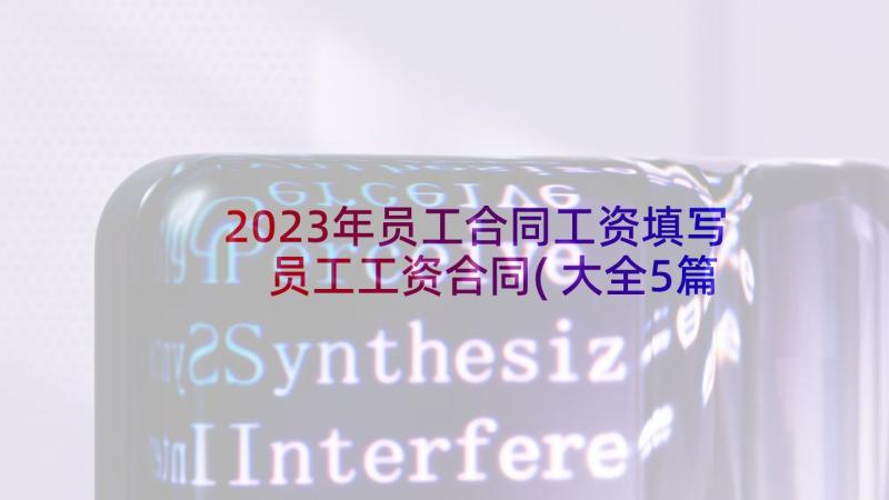 2023年员工合同工资填写 员工工资合同(大全5篇)