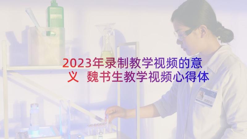 2023年录制教学视频的意义 魏书生教学视频心得体会(大全5篇)