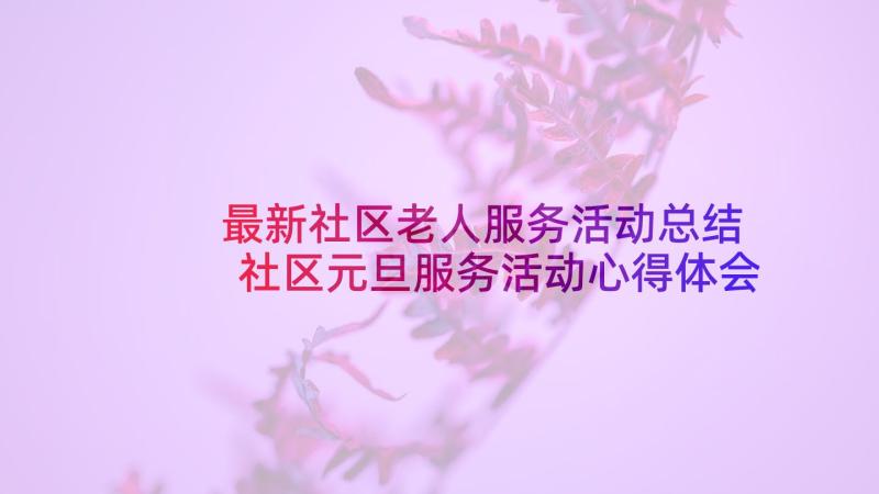 最新社区老人服务活动总结 社区元旦服务活动心得体会(汇总8篇)