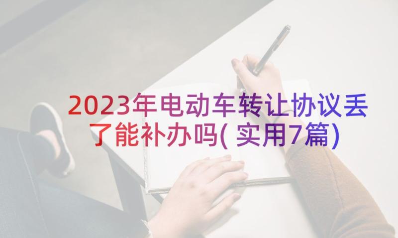 2023年电动车转让协议丢了能补办吗(实用7篇)