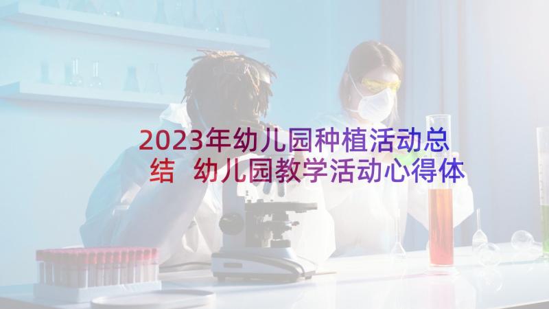 2023年幼儿园种植活动总结 幼儿园教学活动心得体会(汇总10篇)