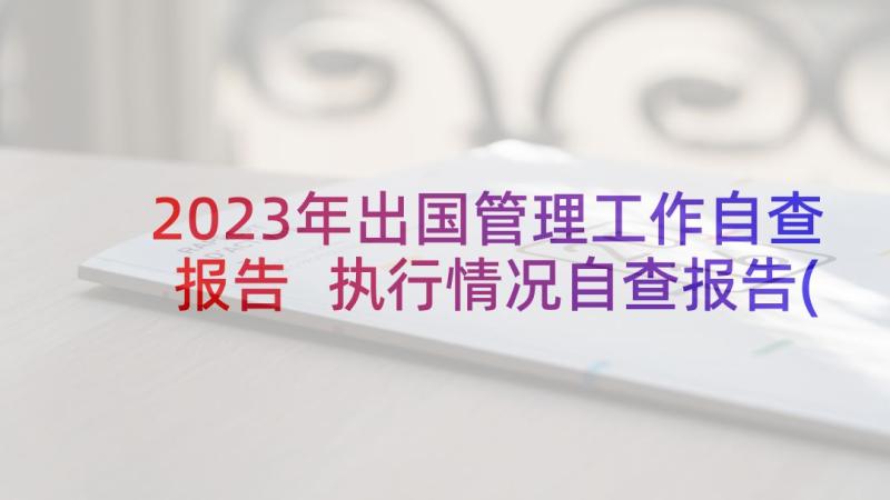 2023年出国管理工作自查报告 执行情况自查报告(大全7篇)