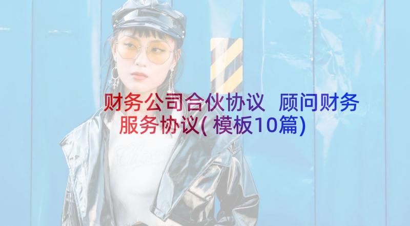 财务公司合伙协议 顾问财务服务协议(模板10篇)