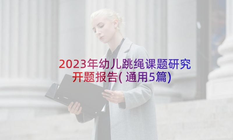 2023年幼儿跳绳课题研究开题报告(通用5篇)