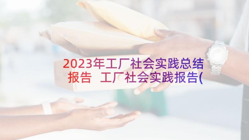 2023年工厂社会实践总结报告 工厂社会实践报告(精选7篇)