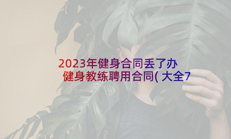 2023年健身合同丢了办 健身教练聘用合同(大全7篇)