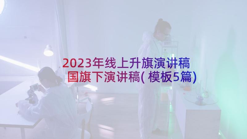 2023年线上升旗演讲稿 国旗下演讲稿(模板5篇)