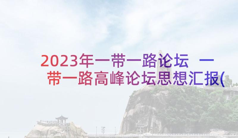 2023年一带一路论坛 一带一路高峰论坛思想汇报(模板5篇)