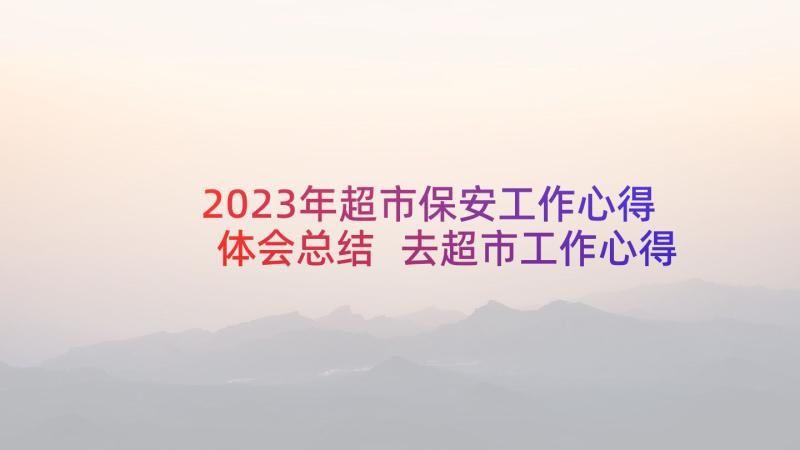 2023年超市保安工作心得体会总结 去超市工作心得体会(汇总9篇)