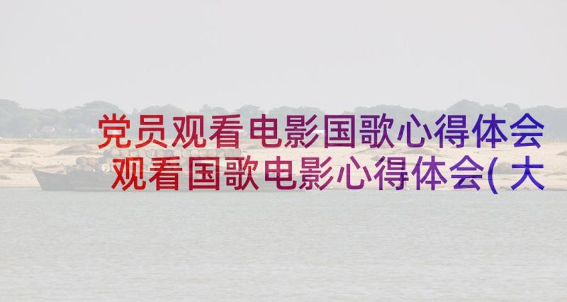 党员观看电影国歌心得体会 观看国歌电影心得体会(大全5篇)