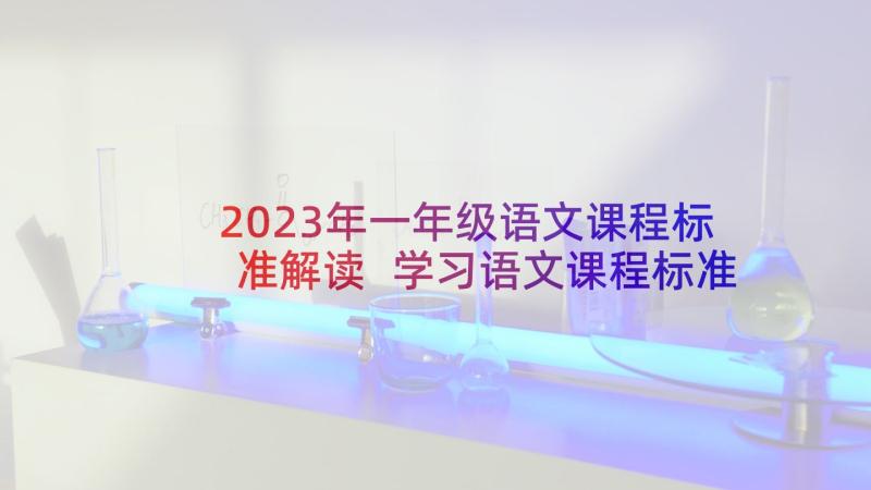 2023年一年级语文课程标准解读 学习语文课程标准心得体会(模板5篇)