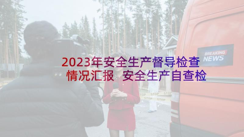 2023年安全生产督导检查情况汇报 安全生产自查检查报告(优质9篇)