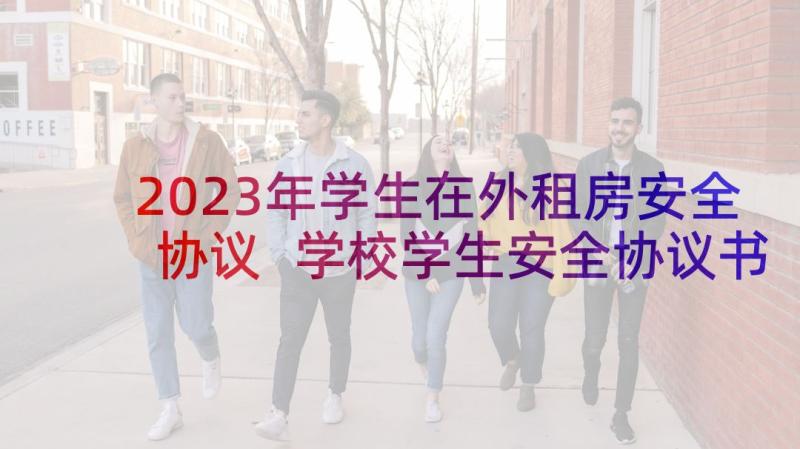 2023年学生在外租房安全协议 学校学生安全协议书(通用5篇)