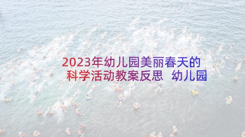 2023年幼儿园美丽春天的科学活动教案反思 幼儿园小班美丽的春天活动教案(汇总5篇)