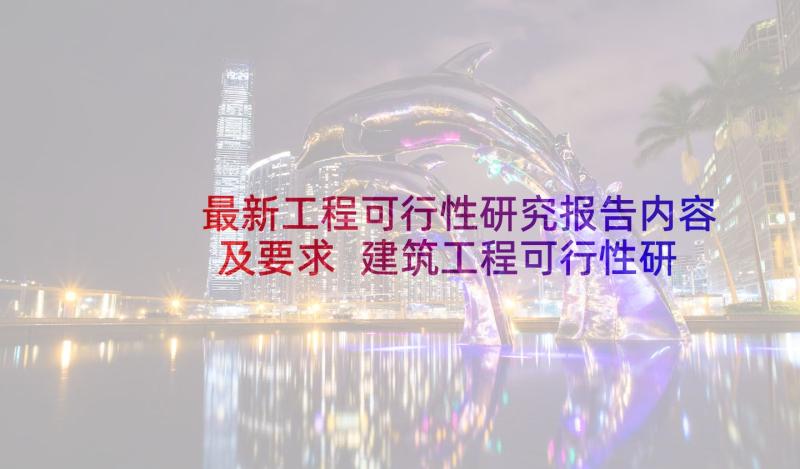 最新工程可行性研究报告内容及要求 建筑工程可行性研究报告(优质8篇)